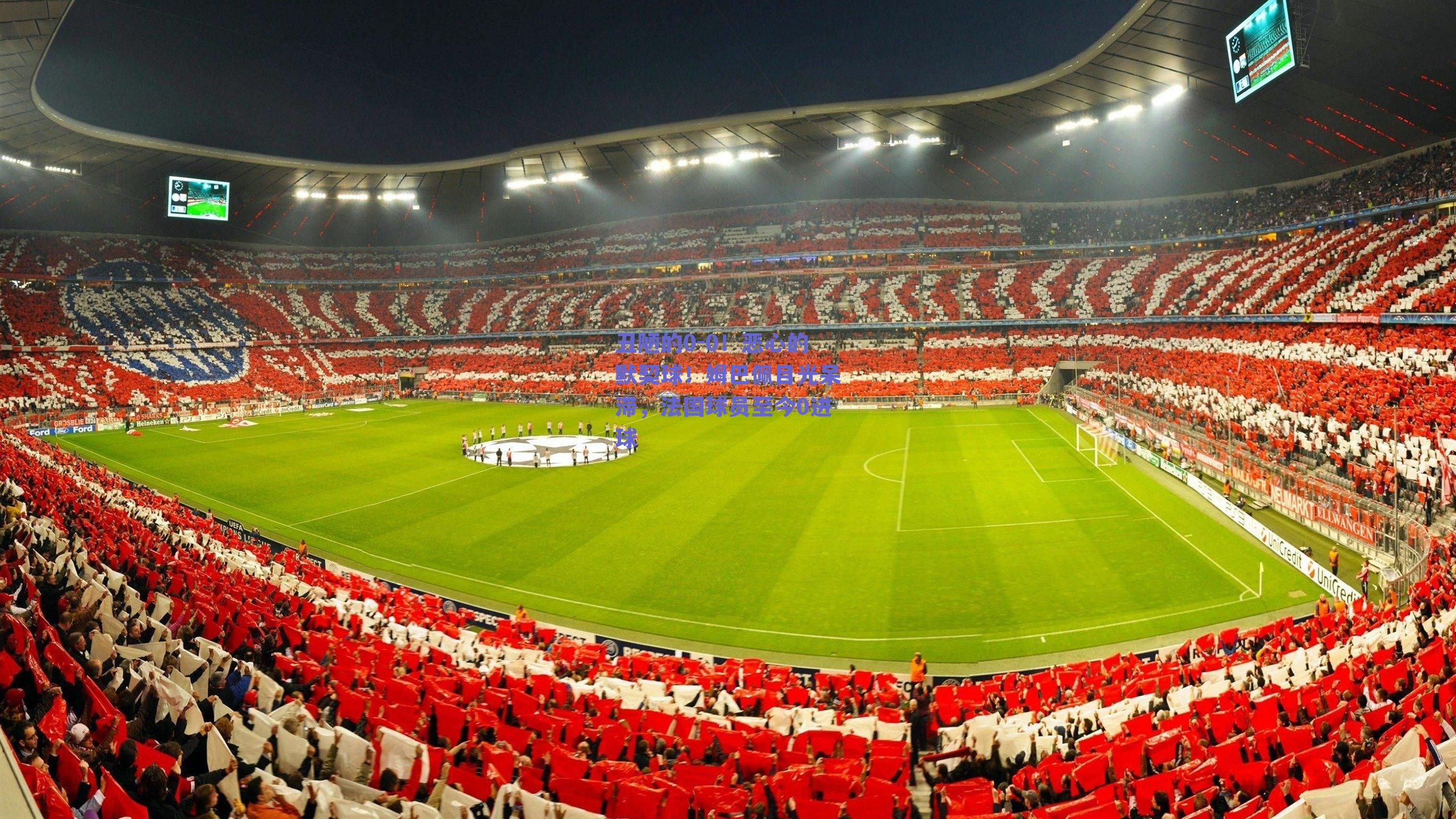 ng体育：丑陋的0-0！恶心的默契球！姆巴佩目光呆滞，法国球员至今0进球