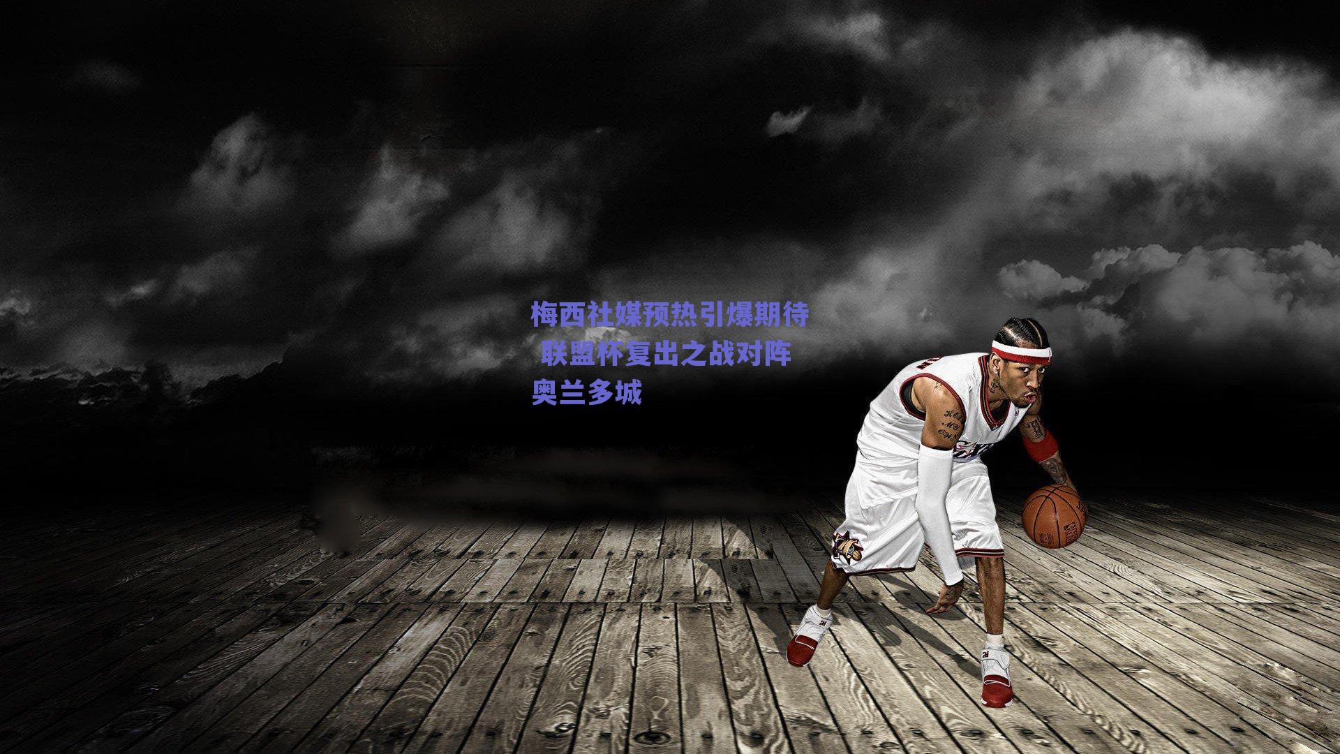 梅西社媒预热引爆期待 联盟杯复出之战对阵奥兰多城