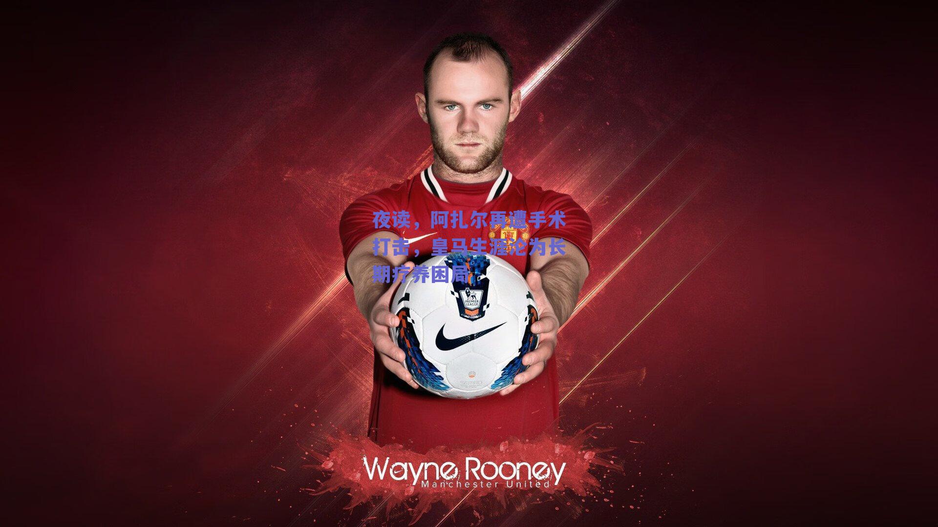 【ng体育中国官网】夜读，阿扎尔再遭手术打击，皇马生涯沦为长期疗养困局