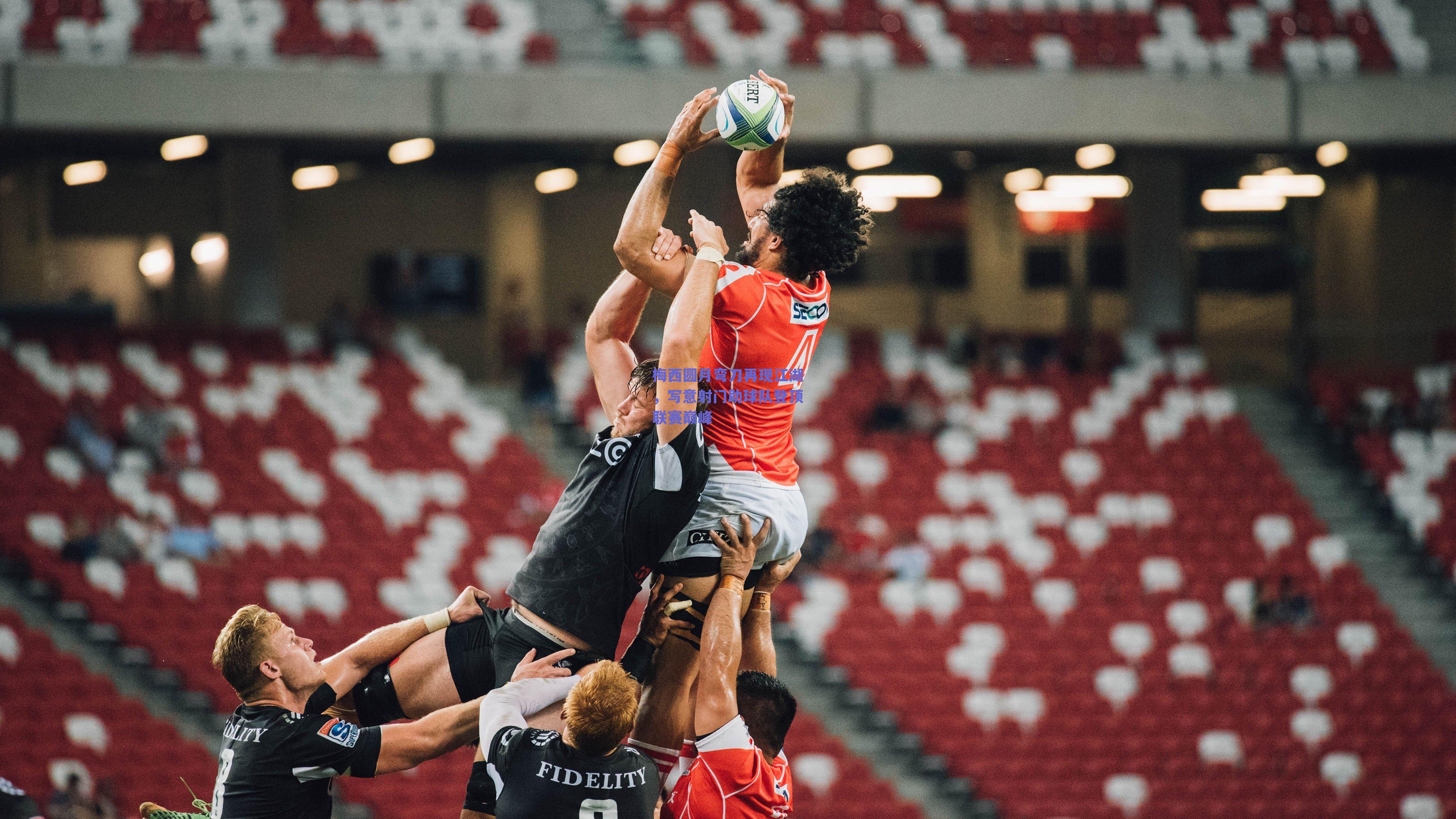 【ng体育中国官网】梅西圆月弯刀再现江湖，写意射门助球队登顶联赛巅峰