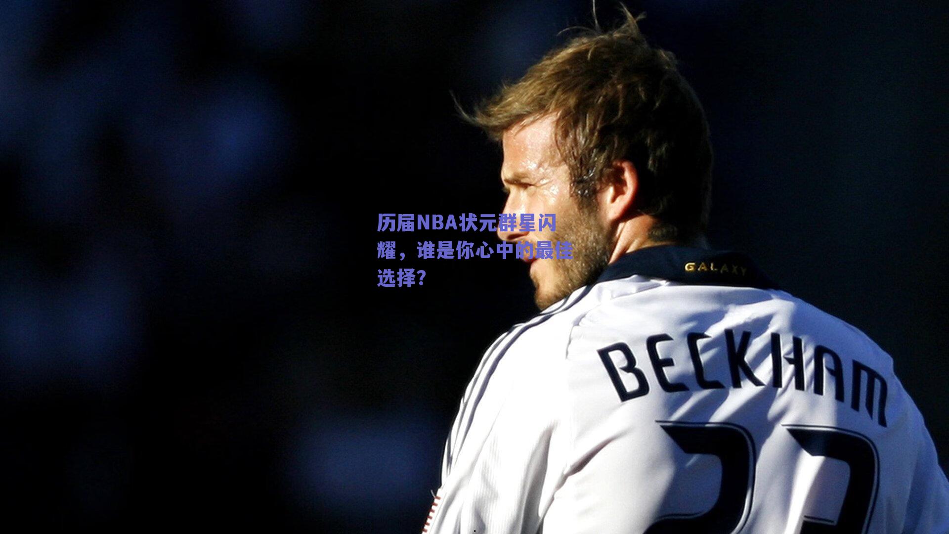历届NBA状元群星闪耀,谁是你心中的最佳选择?