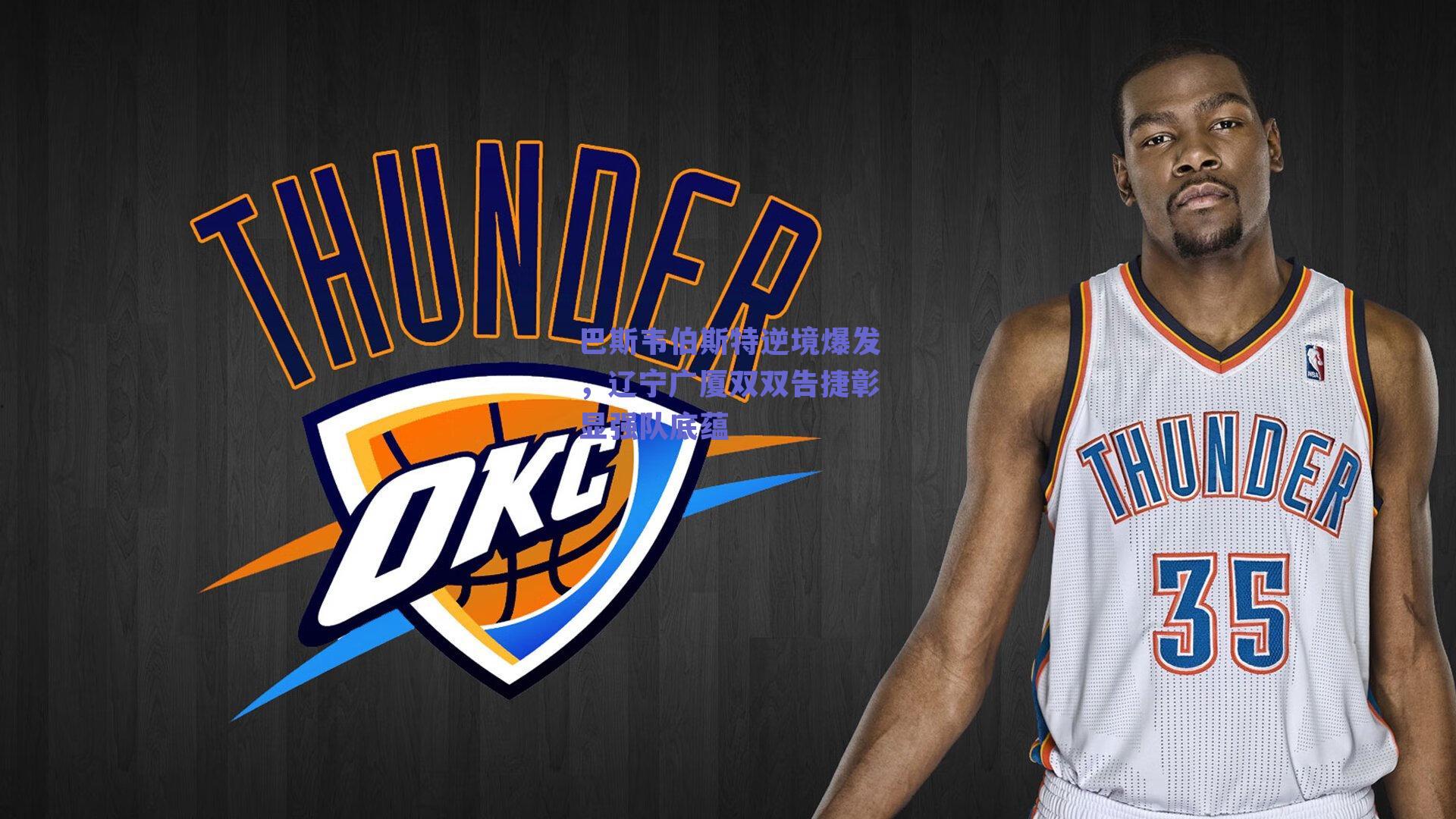 ng体育中国官网-巴斯韦伯斯特逆境爆发，辽宁广厦双双告捷彰显强队底蕴