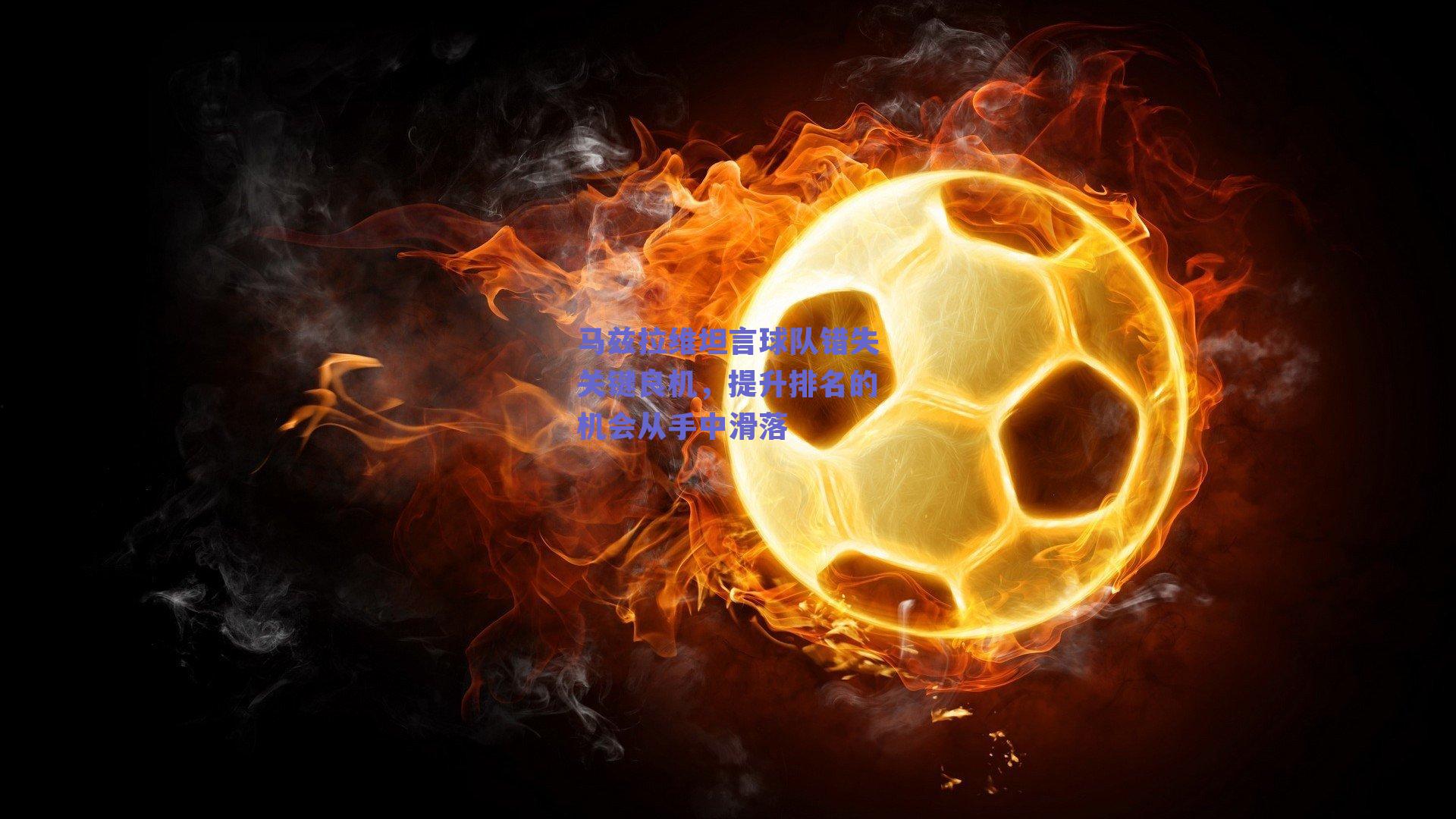 ng体育平台-马兹拉维坦言球队错失关键良机，提升排名的机会从手中滑落