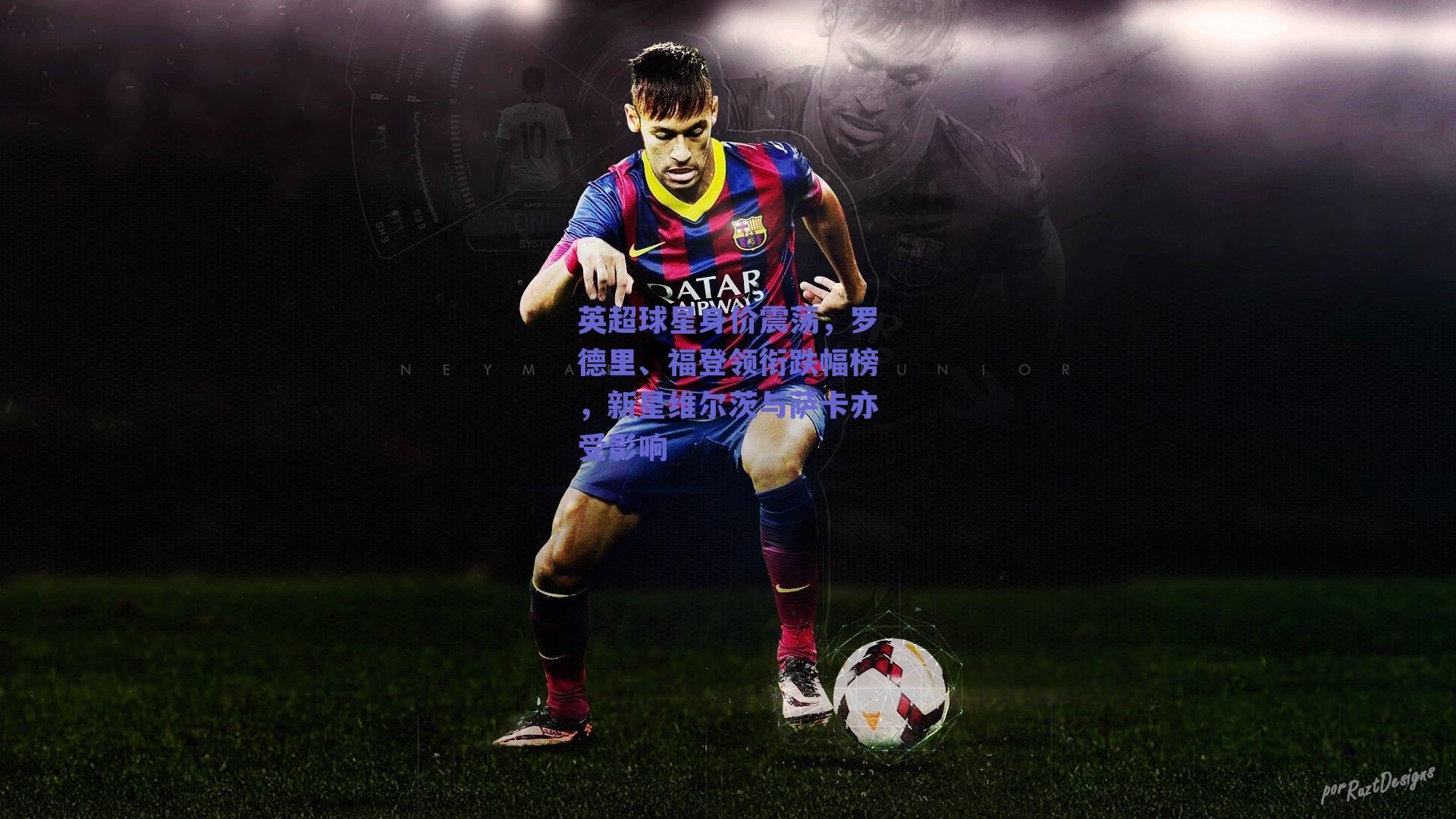 英超球星身价震荡，罗德里、福登领衔跌幅榜，新星维尔茨与萨卡亦受影响