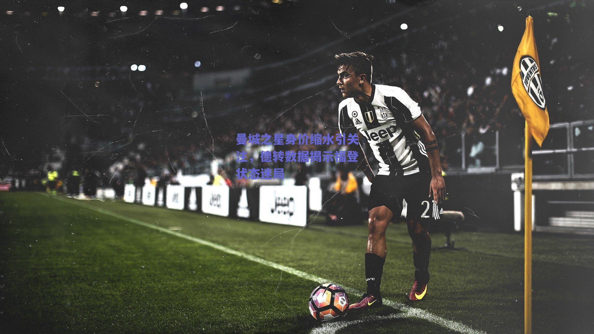 曼城之星身价缩水引关注，德转数据揭示福登状态迷局