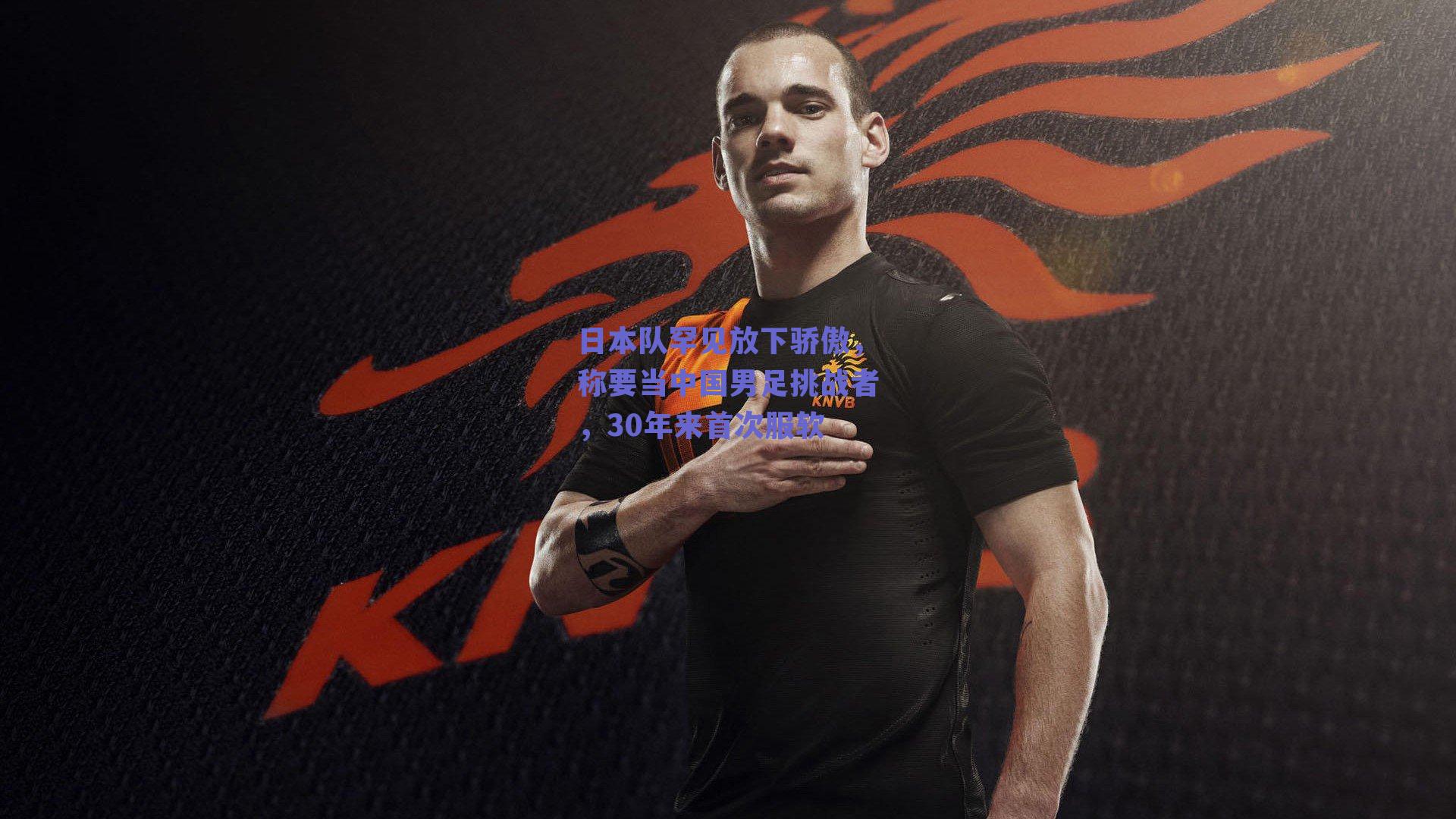 ng体育官网_日本队罕见放下骄傲，称要当中国男足挑战者，30年来首次服软