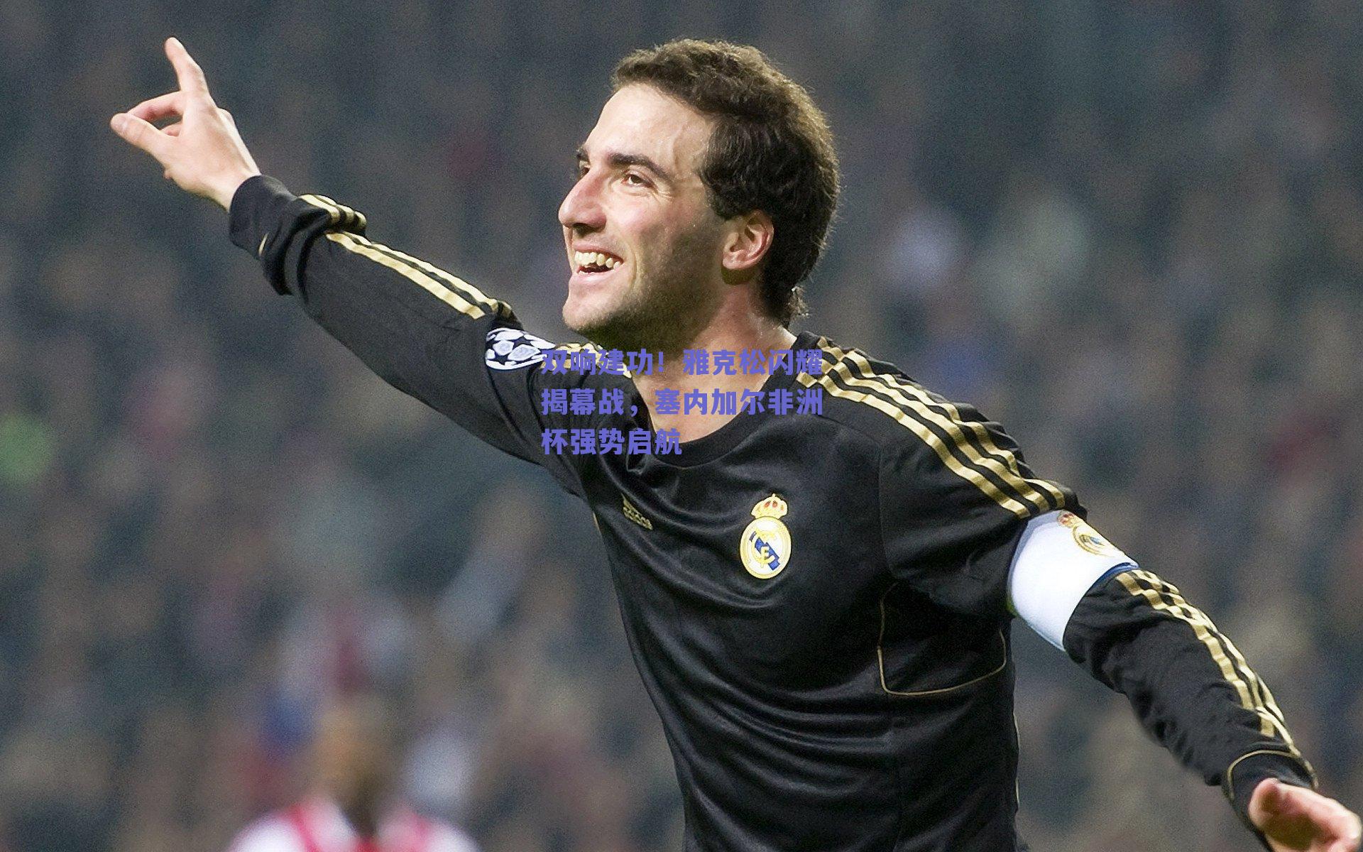 双响建功！雅克松闪耀揭幕战，塞内加尔非洲杯强势启航