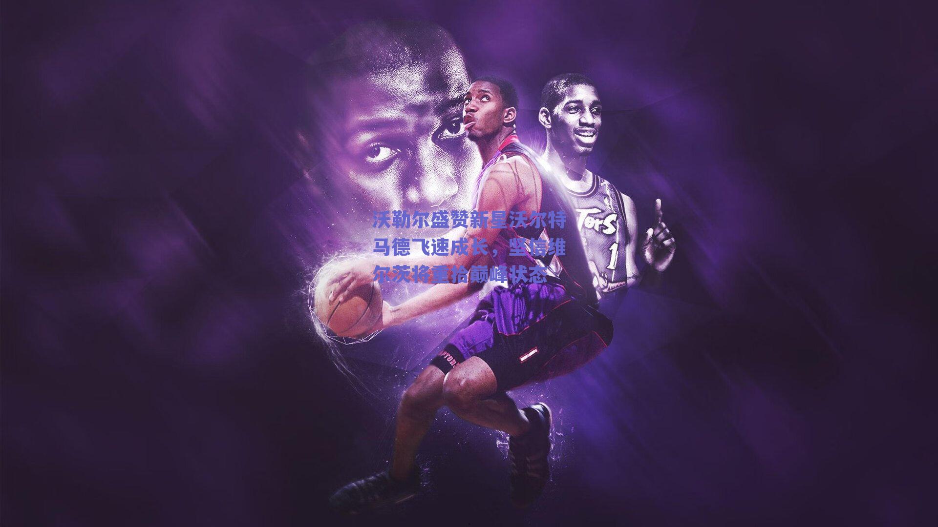 沃勒尔盛赞新星沃尔特马德飞速成长，坚信维尔茨将重拾巅峰状态